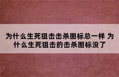 为什么生死狙击击杀图标总一样 为什么生死狙击的击杀图标没了